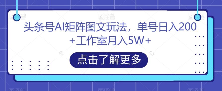 头条号AI矩阵图文玩法，单号日入200+工作室月入5W+【揭秘】-九洲网