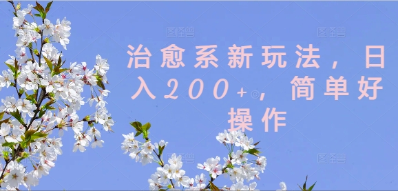 治愈系新玩法，日入200+，简单好操作【揭秘】-九洲网