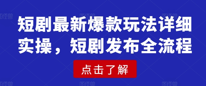 短剧最新爆款玩法详细实操，短剧发布全流程-九洲网