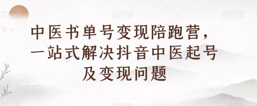 中医书单号变现陪跑营，一站式解决抖音中医起号及变现问题-九洲网