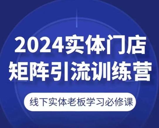 2024实体门店矩阵引流训练营，线下实体老板学习必修课-九洲网