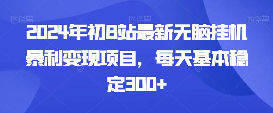 2024年初B站最新无脑挂机暴利变现项目，每天基本稳定300+-九洲网