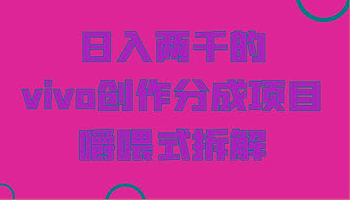 日入两千的vivo创作分成项目，门槛极低小白好入手，嚼喂式拆解-九洲网