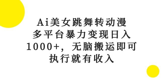 Ai美女跳舞转动漫，多平台暴力变现日入1000+，无脑搬运即可，执行就有收入-九洲网