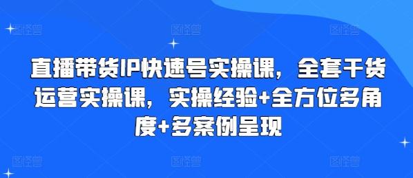 直播带货IP快速号实操课，全套干货运营实操课，实操经验+全方位多角度+多案例呈现-九洲网