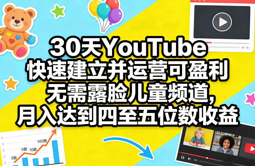 30天YouTube快速建立并运营可盈利无需露脸儿童频道，月入达到四至五位数收益-九洲网