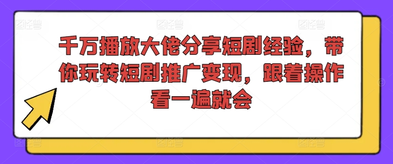千万播放大佬分享短剧经验，带你玩转短剧推广变现，跟着操作看一遍就会-九洲网