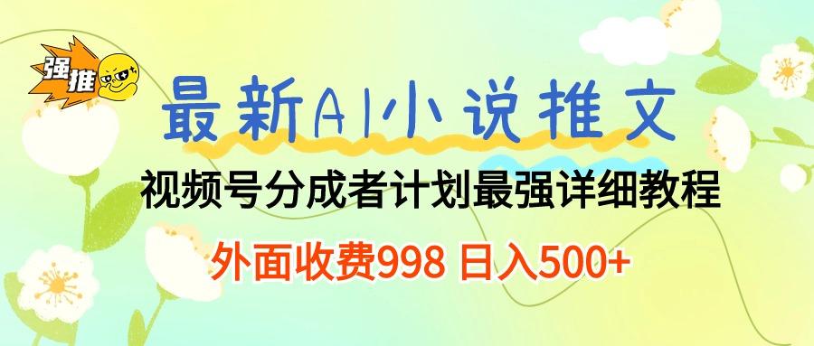 最新AI小说推文视频号分成计划 最强详细教程  日入500+-九洲网