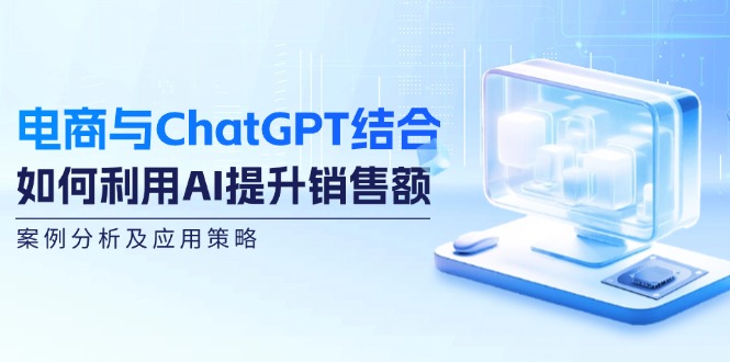 电商与ChatGPT结合：如何利用AI提升销售额，案例分析及应用策略-九洲网