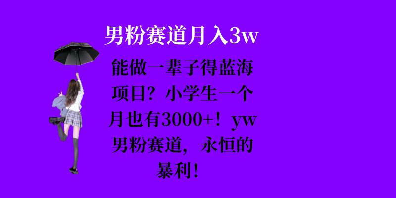 能做一辈子的蓝海项目？小学生一个月也有3000+，yw男粉赛道，永恒的暴利-九洲网