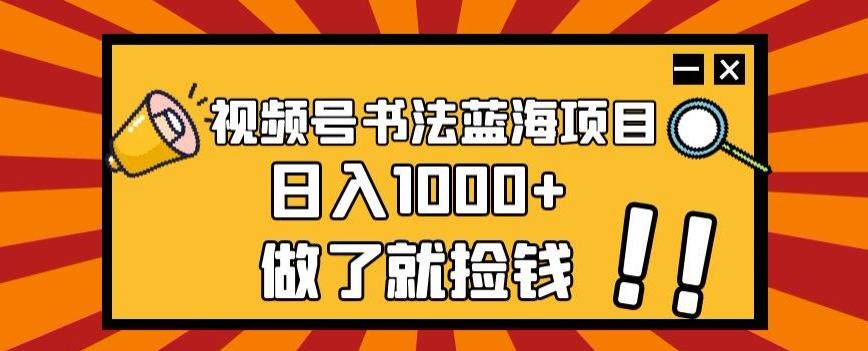 视频号书法蓝海项目，玩法简单，日入1000+【揭秘】-九洲网