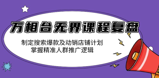 万相台无界课程复盘：制定搜索爆款及动销店铺计划，掌握精准人群推广逻辑-九洲网