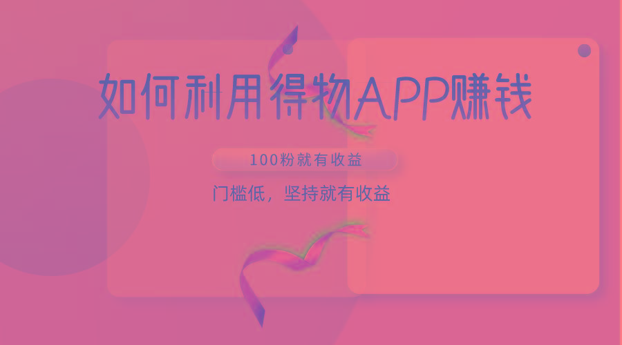 如何利用得物APP赚收益，100粉就可以赚收益，门槛低，坚持就有收益-九洲网