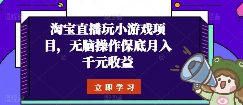 淘宝直播玩小游戏项目，无脑操作保底月入千元收益-九洲网