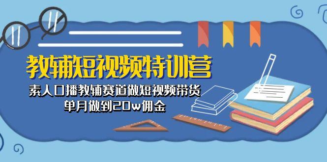 教辅-短视频特训营： 素人口播教辅赛道做短视频带货，单月做到20w佣金-九洲网