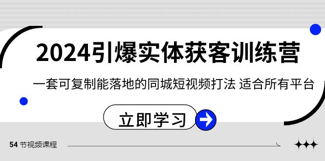 2024引爆实体获客训练营，一套可复制能落地的同城短视频打法，适合所有平台-九洲网