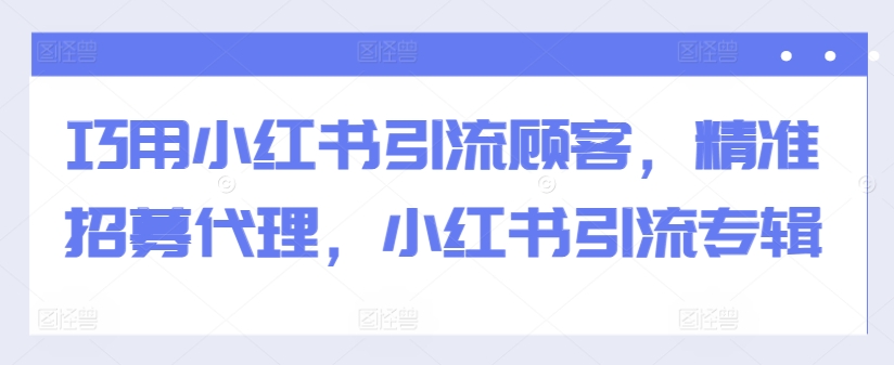 巧用小红书引流顾客，精准招募代理，小红书引流专辑-九洲网
