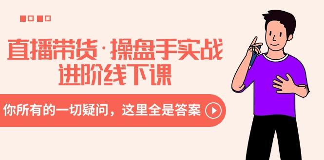 直播带货·操盘手实战进阶线下课：你所有的一切疑问，这里全是答案-九洲网