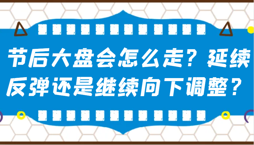 某公众号付费文章：节后大盘会怎么走？延续反弹还是继续向下调整？-九洲网