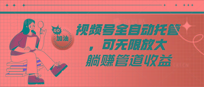 视频号全自动托管，有微信就能做的项目，可无限放大躺赚管道收益-九洲网
