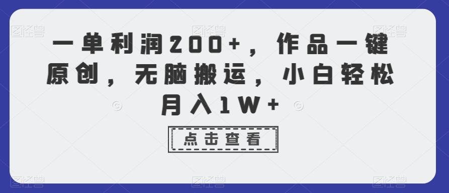 一单利润200+，作品一键原创，无脑搬运，小白轻松月入1W+【揭秘】-九洲网
