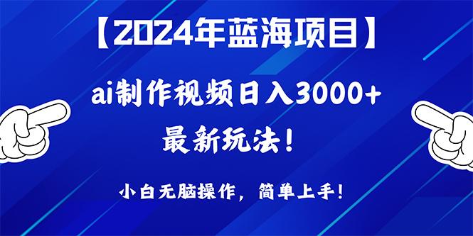 (10014期)2024年蓝海项目，通过ai制作视频日入3000+，小白无脑操作，简单上手！-九洲网