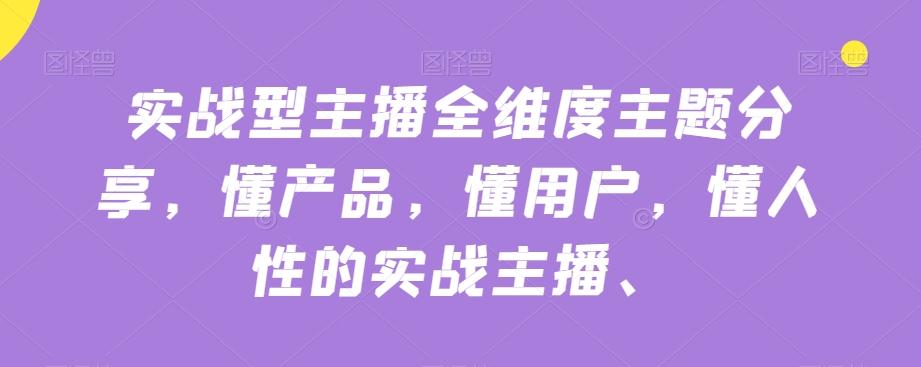 实战型主播全维度主题分享，懂产品，懂用户，懂人性的实战主播-九洲网