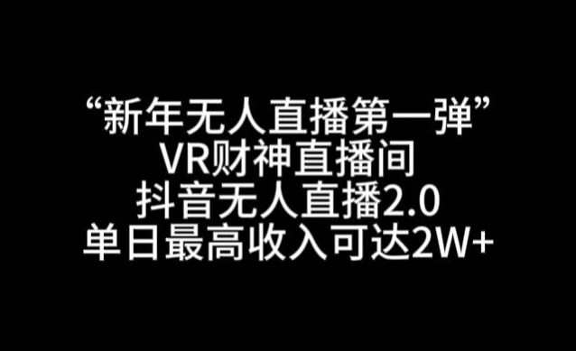 “新年无人直播第一弹“VR财神直播间，抖音无人直播2.0，单日最高收入可达2W+【揭秘】-九洲网