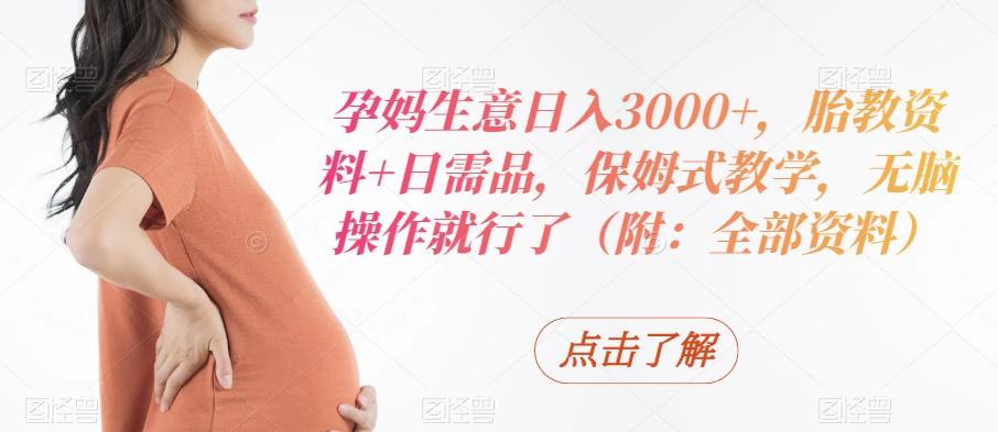 孕妈生意日入3000+，胎教资料+日需品，保姆式教学，无脑操作就行了（附：全部资料）-九洲网