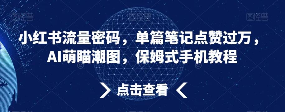 小红书流量密码，单篇笔记点赞过万，AI萌瞄潮图，保姆式手机教程【揭秘】-九洲网