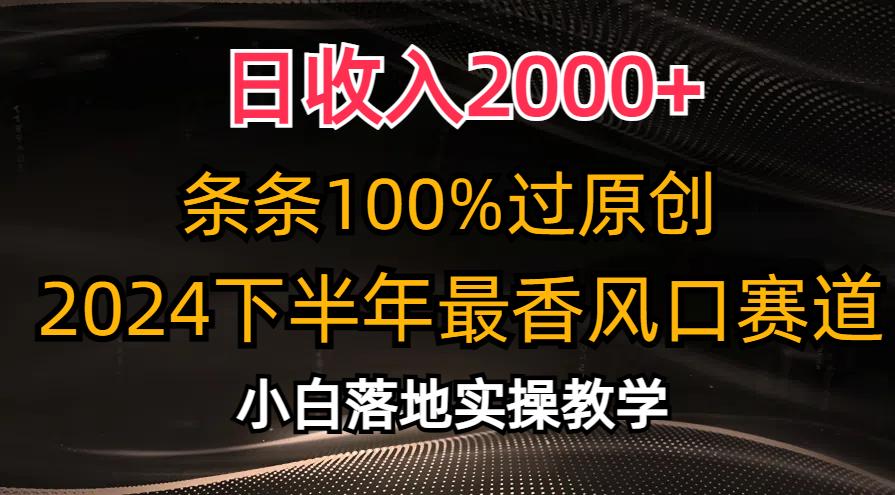 日收入2000+，条条100%过原创，2024下半年最香风口赛道，小白轻松上手-九洲网