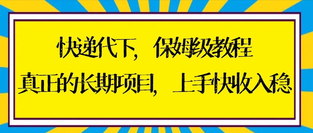 快递代下保姆级教程，真正的长期项目，上手快收入稳【实操+渠道】-九洲网