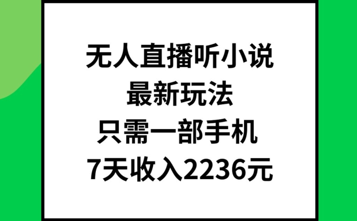 无人直播听小说最新玩法，只需一部手机，7天收入2236元【揭秘】-九洲网