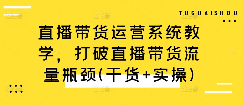 直播带货运营系统教学，打破直播带货流量瓶颈(干货+实操)-九洲网