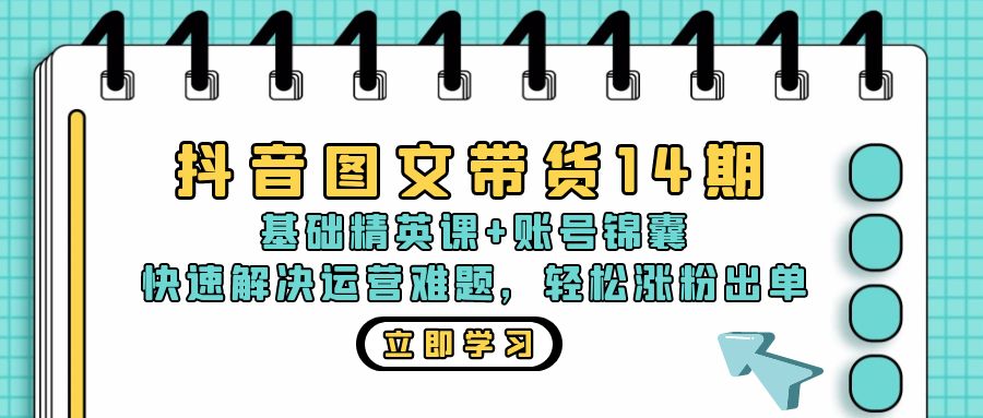 抖音 图文带货14期：基础精英课+账号锦囊，快速解决运营难题 轻松涨粉出单-九洲网