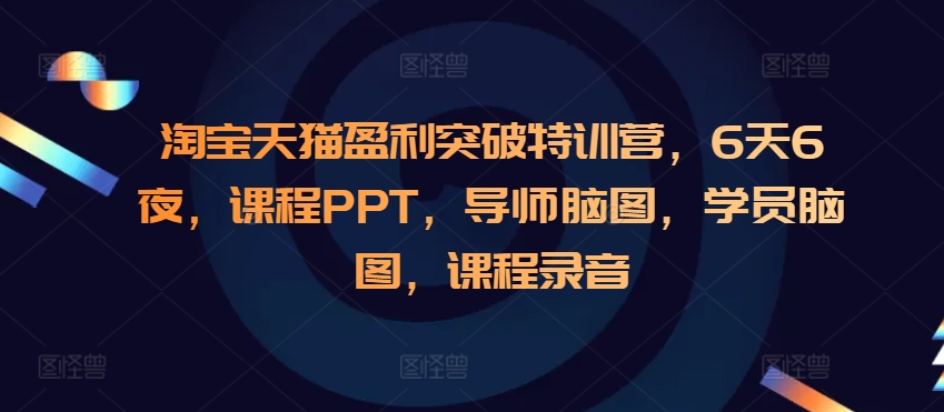 淘宝天猫盈利突破特训营，6天6夜，课程PPT，导师脑图，学员脑图，课程录音-九洲网