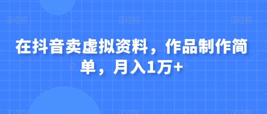 在抖音卖虚拟资料，作品制作简单，月入1万+-九洲网