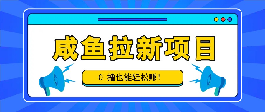 咸鱼拉新项目，拉新一单6-9元，0撸也能轻松赚，白撸几十几百！-九洲网