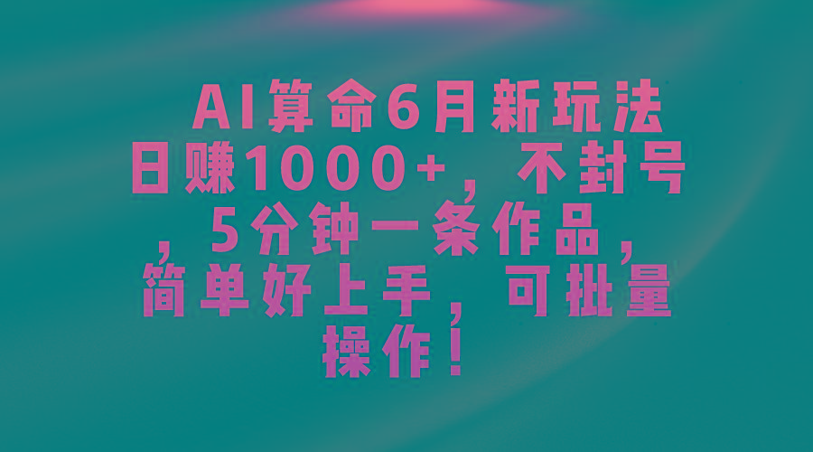 AI算命6月新玩法，日赚1000+，不封号，5分钟一条作品，简单好上手，可...-九洲网