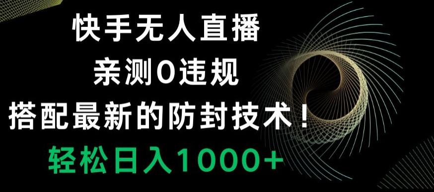 快手无人直播，亲测0违规，搭配最新的防封技术！轻松日入1000+-九洲网