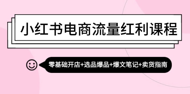 小红书电商流量红利课程：零基础开店+选品爆品+爆文笔记+卖货指南-九洲网