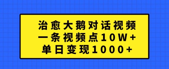 治愈大鹅对话视频，一条视频点赞 10W+，单日变现1k+【揭秘】-九洲网