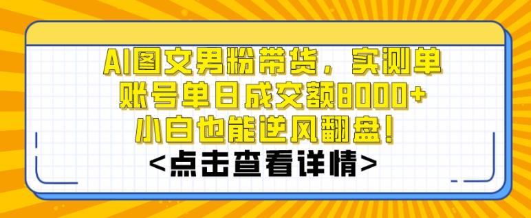 AI图文男粉带货，实测单账号单天成交额8000+，最关键是操作简单，小白看了也能上手【揭秘】-九洲网