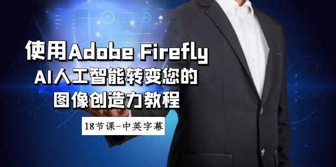 使用Adobe Firefly AI人工智能转变您的图像创造力教程-18节课-中英字幕-九洲网