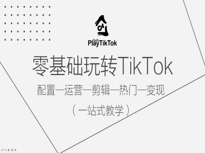 零基础玩转TikTok，配置一运营一剪辑一热门一变现，一站式教学-九洲网