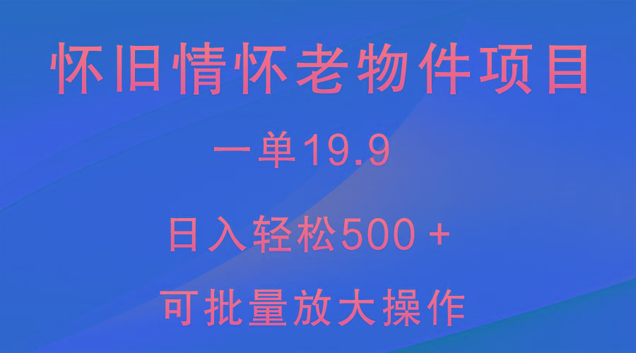 怀旧情怀老物件项目，一单19.9，日入轻松500＋，无操作难度，小白可轻松上手-九洲网