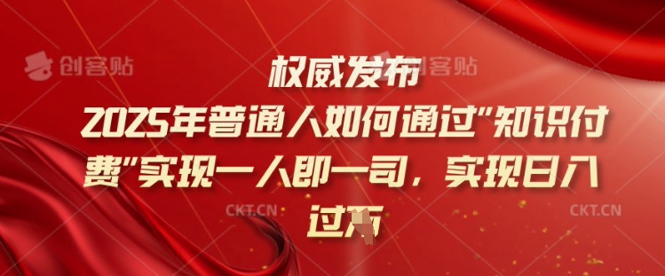 2025年普通人如何通过知识付费实现一人即一司，实现日入过千【揭秘】-九洲网