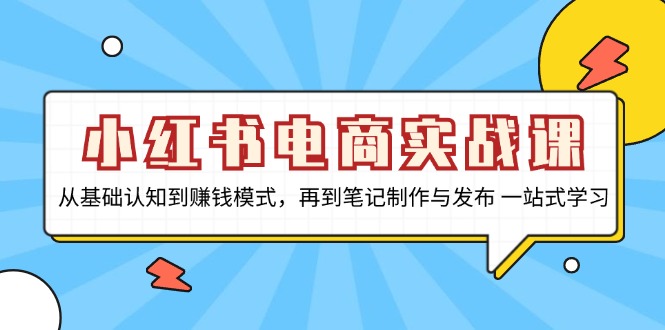 小红书电商实战课，从基础认知到赚钱模式，再到笔记制作与发布 一站式学习-九洲网