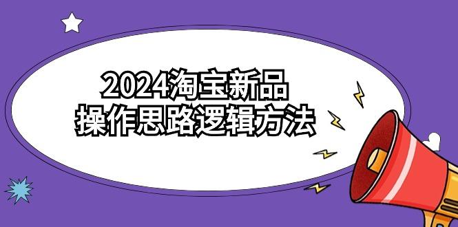 (9254期)2024淘宝新品操作思路逻辑方法(6节视频课)-九洲网