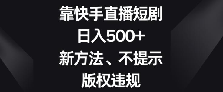 靠快手直播短剧，日入500+，新方法、不提示版权违规-九洲网